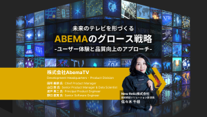 AbemaTV様-未来のテレビを形づくるABEMAのグロース戦略：ユーザー体験と品質向上のアプローチ