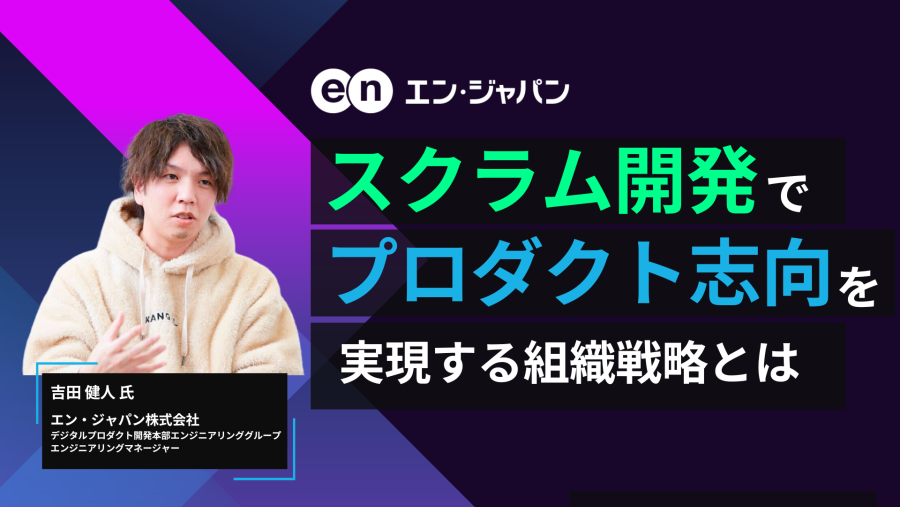 【エン・ジャパン様】スクラム開発でプロダクト志向を実現する組織戦略とは